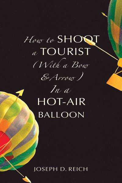 How to Shoot a Tourist (With a Bow & Arrow) in a Hot-Air Balloon Cover